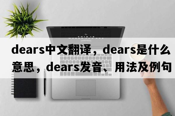 dears中文翻譯，dears是什么意思，dears發(fā)音、用法及例句