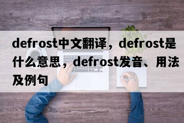 defrost中文翻譯，defrost是什么意思，defrost發(fā)音、用法及例句
