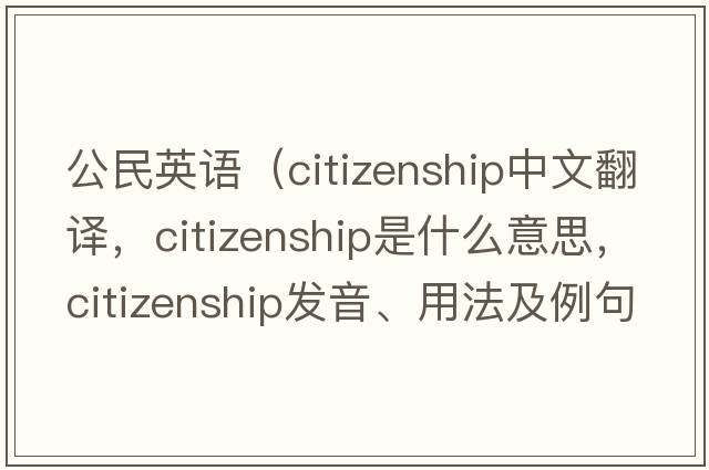 公民英語(yǔ)（citizenship中文翻譯，citizenship是什么意思，citizenship發(fā)音、用法及例句）