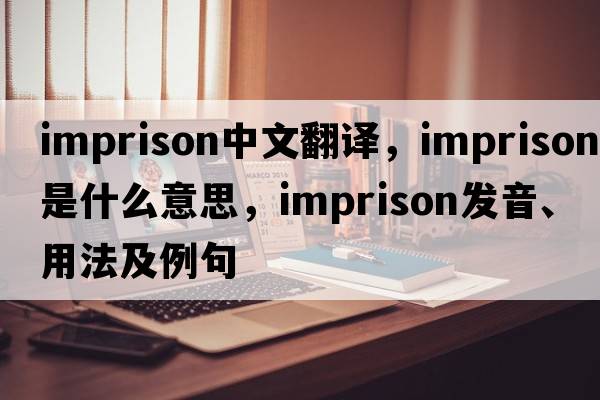 imprison中文翻譯，imprison是什么意思，imprison發(fā)音、用法及例句
