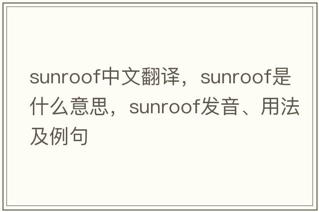 sunroof中文翻譯，sunroof是什么意思，sunroof發(fā)音、用法及例句