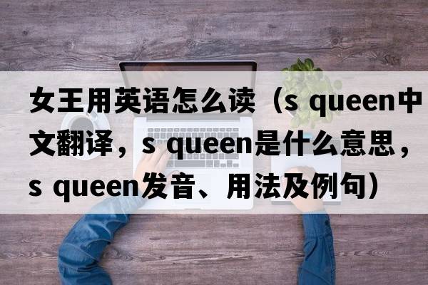 女王用英語(yǔ)怎么讀（s queen中文翻譯，s queen是什么意思，s queen發(fā)音、用法及例句）