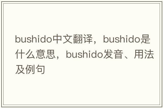 bushido中文翻譯，bushido是什么意思，bushido發(fā)音、用法及例句