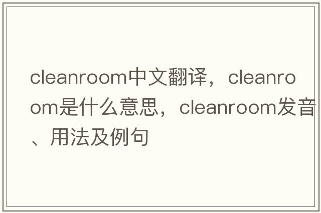 cleanroom中文翻譯，cleanroom是什么意思，cleanroom發(fā)音、用法及例句