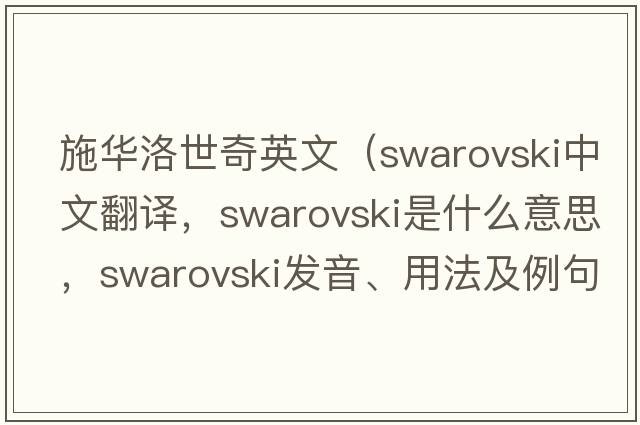 施華洛世奇英文（swarovski中文翻譯，swarovski是什么意思，swarovski發(fā)音、用法及例句）