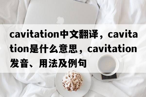 cavitation中文翻譯，cavitation是什么意思，cavitation發(fā)音、用法及例句