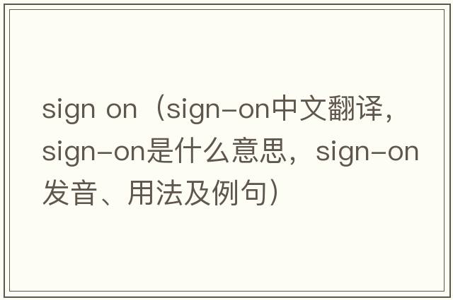 sign on（sign-on中文翻譯，sign-on是什么意思，sign-on發(fā)音、用法及例句）