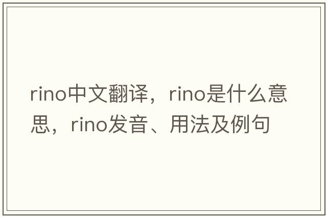 Rino中文翻譯，Rino是什么意思，Rino發(fā)音、用法及例句
