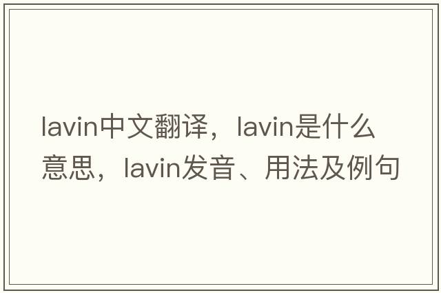 Lavin中文翻譯，Lavin是什么意思，Lavin發(fā)音、用法及例句
