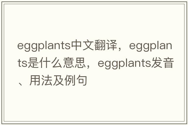 eggplants中文翻譯，eggplants是什么意思，eggplants發(fā)音、用法及例句