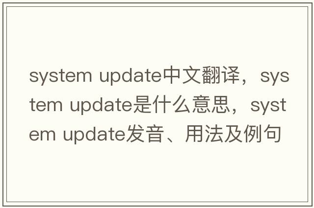 system update中文翻譯，system update是什么意思，system update發(fā)音、用法及例句