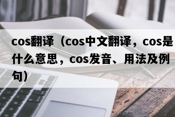 cos翻譯（cos中文翻譯，cos是什么意思，cos發(fā)音、用法及例句）
