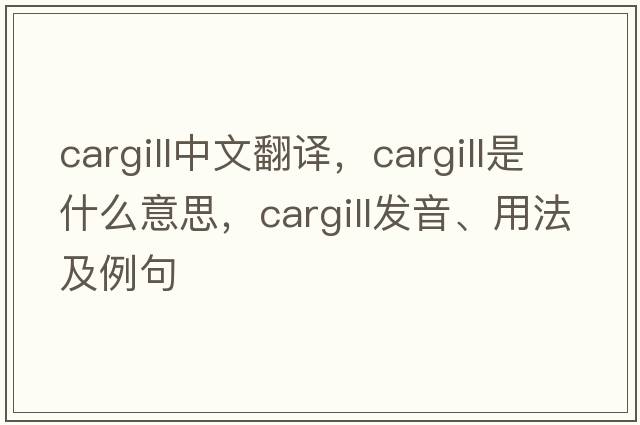 Cargill中文翻譯，Cargill是什么意思，Cargill發(fā)音、用法及例句
