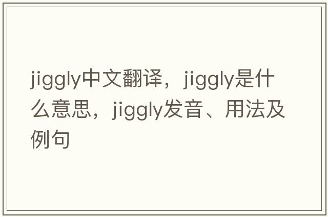 jiggly中文翻譯，jiggly是什么意思，jiggly發(fā)音、用法及例句