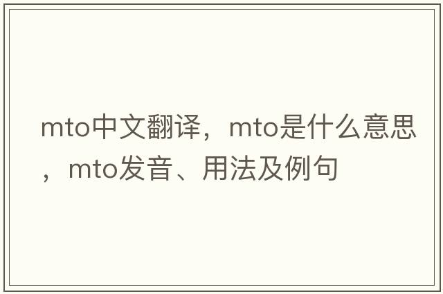 mto中文翻譯，mto是什么意思，mto發(fā)音、用法及例句