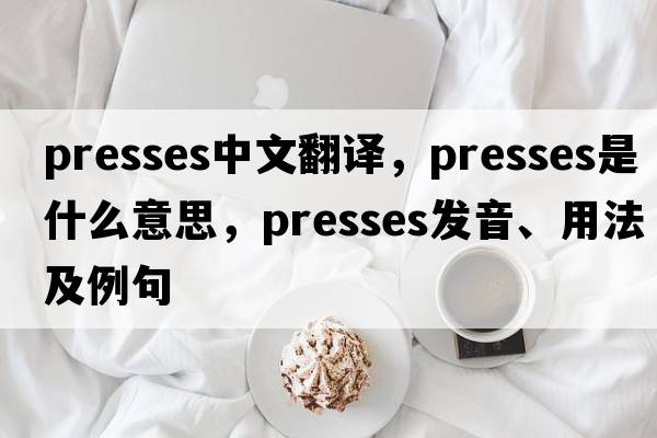 presses中文翻譯，presses是什么意思，presses發(fā)音、用法及例句