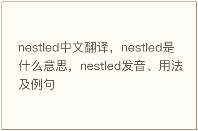 nestled中文翻譯，nestled是什么意思，nestled發(fā)音、用法及例句