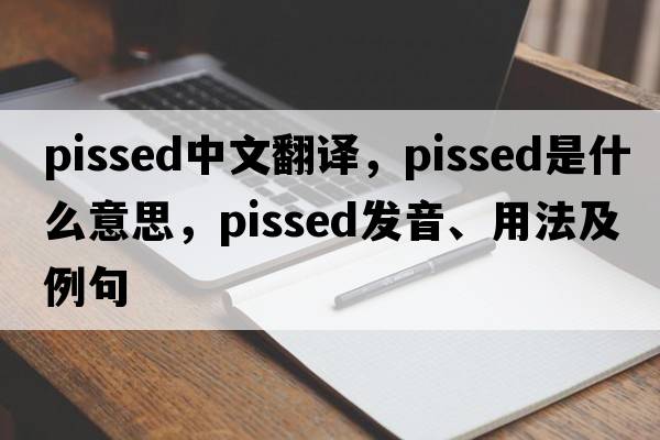 pissed中文翻譯，pissed是什么意思，pissed發(fā)音、用法及例句