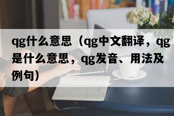 qg什么意思（qg中文翻譯，qg是什么意思，qg發(fā)音、用法及例句）