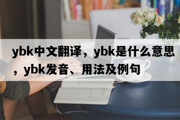 Ybk中文翻譯，Ybk是什么意思，Ybk發(fā)音、用法及例句