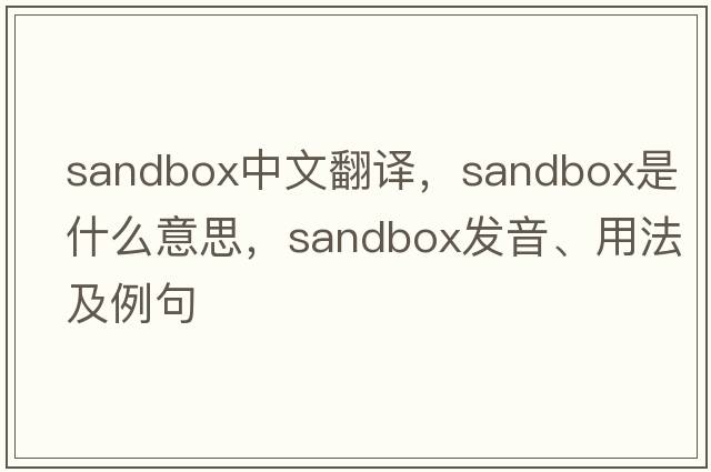 sandbox中文翻譯，sandbox是什么意思，sandbox發(fā)音、用法及例句