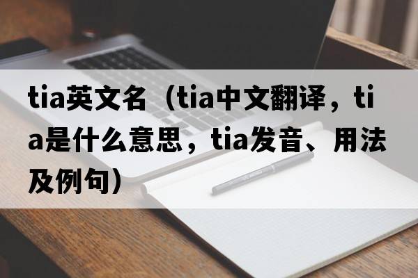 tia英文名（tia中文翻譯，tia是什么意思，tia發(fā)音、用法及例句）