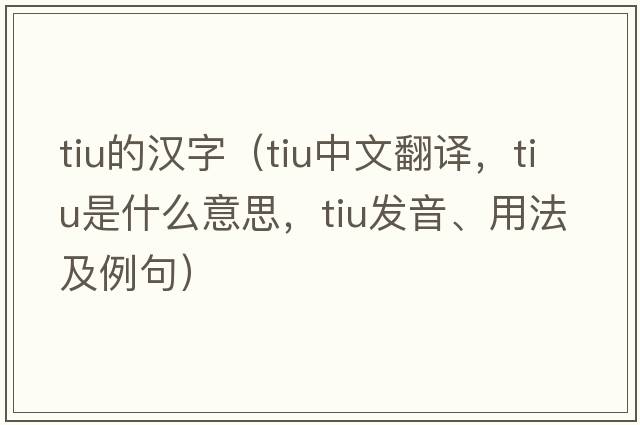 tiu的漢字（tiu中文翻譯，tiu是什么意思，tiu發(fā)音、用法及例句）