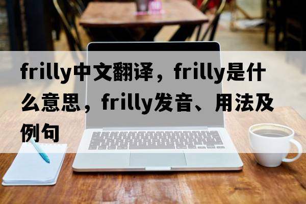 frilly中文翻譯，frilly是什么意思，frilly發(fā)音、用法及例句