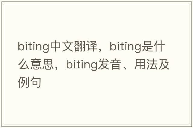 biting中文翻譯，biting是什么意思，biting發(fā)音、用法及例句