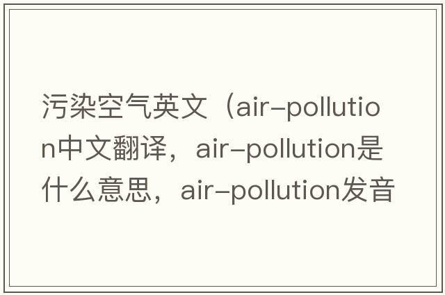 污染空氣英文（air-pollution中文翻譯，air-pollution是什么意思，air-pollution發(fā)音、用法及例句）