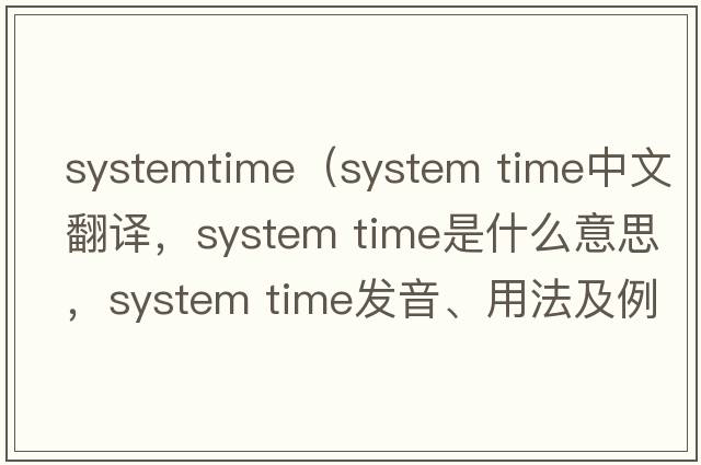 systemtime（system time中文翻譯，system time是什么意思，system time發(fā)音、用法及例句）