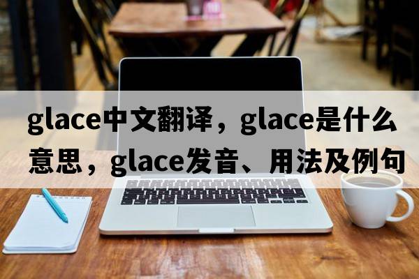 glace中文翻譯，glace是什么意思，glace發(fā)音、用法及例句