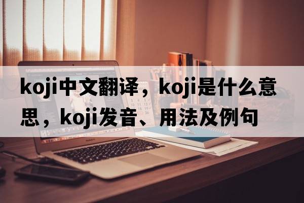 koji中文翻譯，koji是什么意思，koji發(fā)音、用法及例句