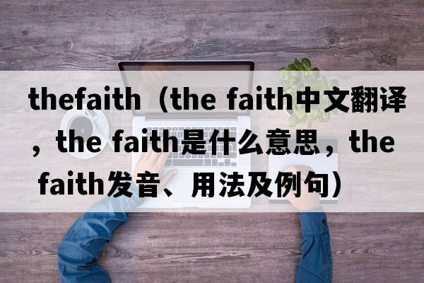 thefaith（the faith中文翻譯，the faith是什么意思，the faith發(fā)音、用法及例句）