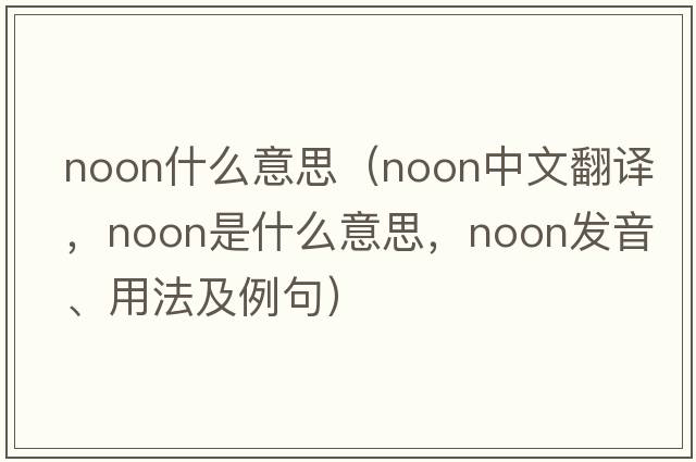 noon什么意思（noon中文翻譯，noon是什么意思，noon發(fā)音、用法及例句）