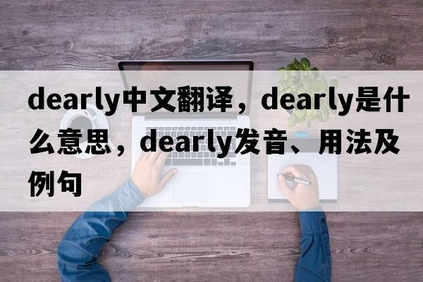 dearly中文翻譯，dearly是什么意思，dearly發(fā)音、用法及例句