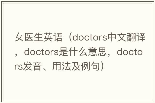 女醫生英語(yǔ)（doctors中文翻譯，doctors是什么意思，doctors發(fā)音、用法及例句）