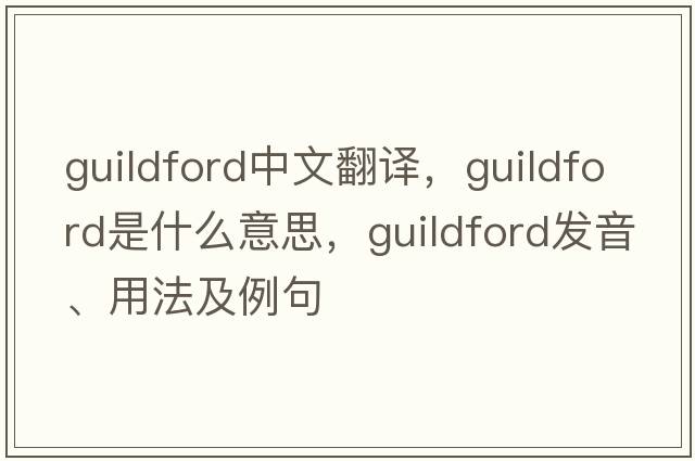 Guildford中文翻譯，Guildford是什么意思，Guildford發(fā)音、用法及例句