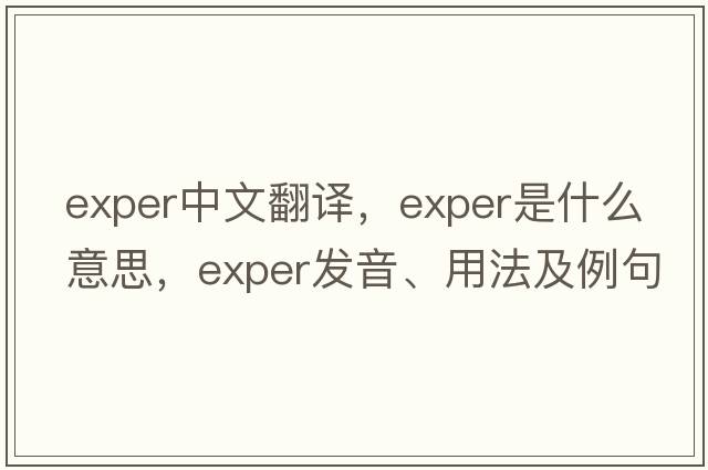 exper中文翻譯，exper是什么意思，exper發(fā)音、用法及例句