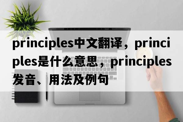 principles中文翻譯，principles是什么意思，principles發(fā)音、用法及例句