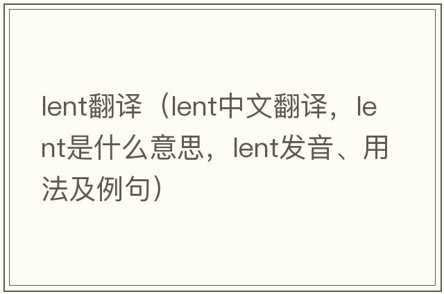 lent翻譯（lent中文翻譯，lent是什么意思，lent發(fā)音、用法及例句）