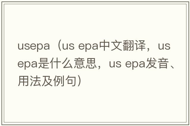 usepa（us epa中文翻譯，us epa是什么意思，us epa發(fā)音、用法及例句）