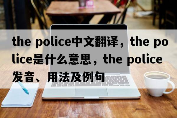 the police中文翻譯，the police是什么意思，the police發(fā)音、用法及例句