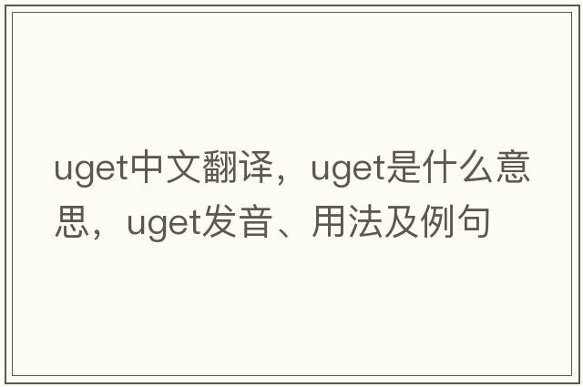 uget中文翻譯，uget是什么意思，uget發(fā)音、用法及例句