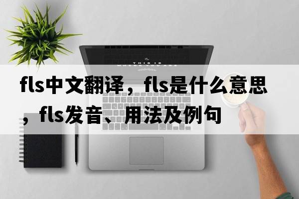 fls中文翻譯，fls是什么意思，fls發(fā)音、用法及例句