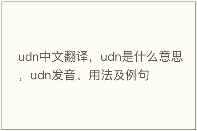udn中文翻譯，udn是什么意思，udn發(fā)音、用法及例句