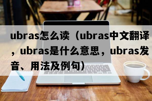 ubras怎么讀（ubras中文翻譯，ubras是什么意思，ubras發(fā)音、用法及例句）