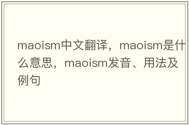 Maoism中文翻譯，Maoism是什么意思，Maoism發(fā)音、用法及例句