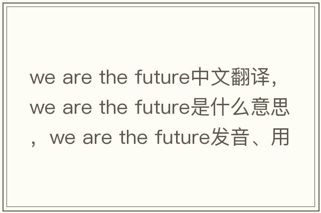 we are the future中文翻譯，we are the future是什么意思，we are the future發(fā)音、用法及例句