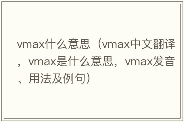 vmax什么意思（vmax中文翻譯，vmax是什么意思，vmax發(fā)音、用法及例句）